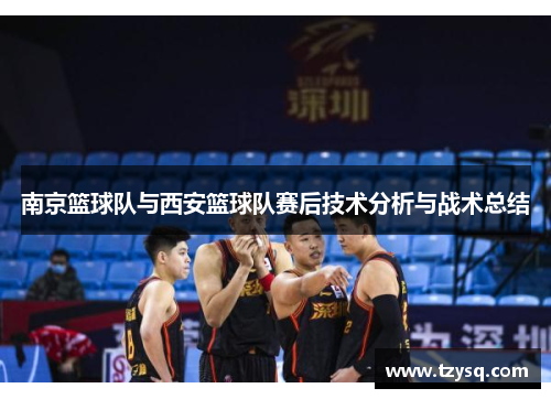南京篮球队与西安篮球队赛后技术分析与战术总结
