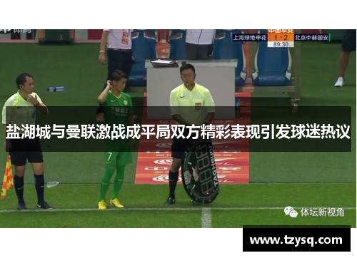 盐湖城与曼联激战成平局双方精彩表现引发球迷热议