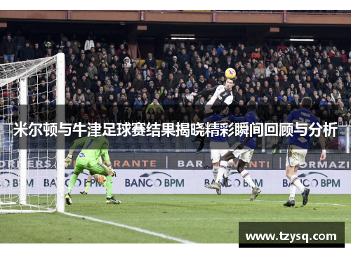 米尔顿与牛津足球赛结果揭晓精彩瞬间回顾与分析