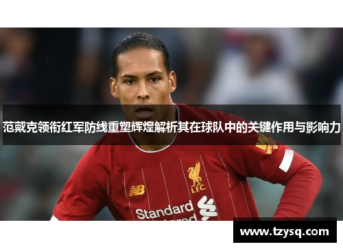 范戴克领衔红军防线重塑辉煌解析其在球队中的关键作用与影响力